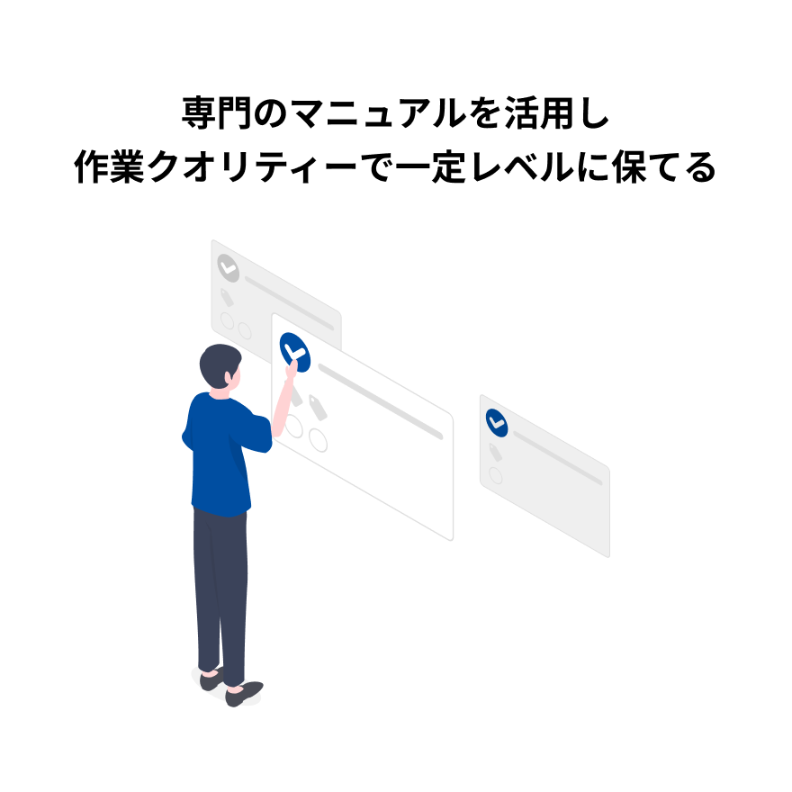 専門のマニュアルを活用し作業クオリティーで一定レベルに保てる